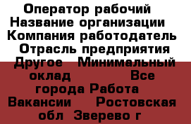 Оператор-рабочий › Название организации ­ Компания-работодатель › Отрасль предприятия ­ Другое › Минимальный оклад ­ 40 000 - Все города Работа » Вакансии   . Ростовская обл.,Зверево г.